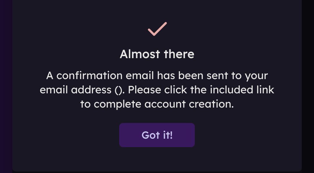 Almost there

A confirmation email has been sent to your email address (). Please click the included link to complete account creation. 

Got it!