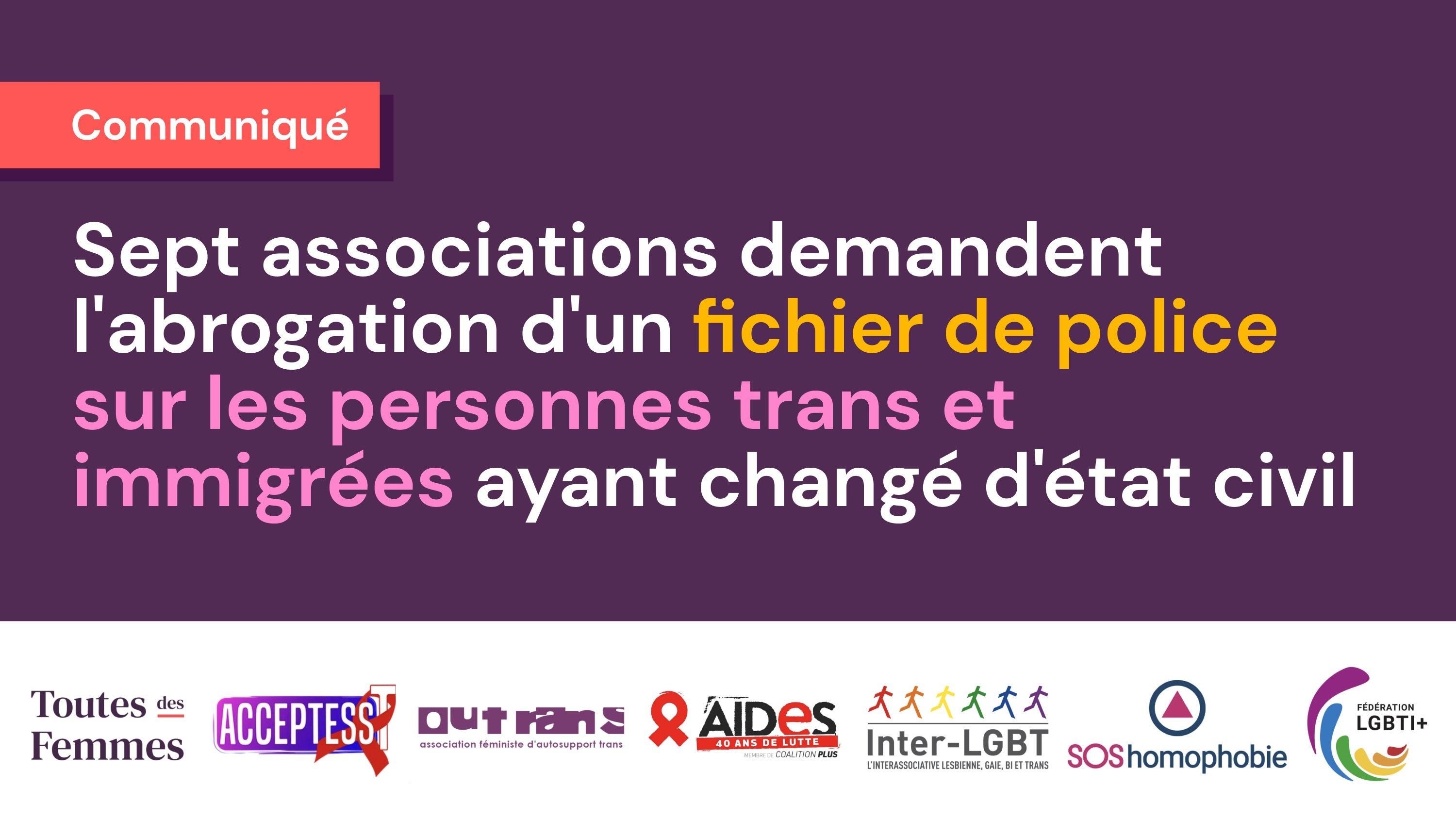 Communiqué : Sept associations demandent l'abrogation d'un fichier de police sur les personnes trans et immigrées ayant changé d'état civil.

Logos des associations Toutes des Femmes, Acceptess-T, OUTrans, AIDES, Inter-LGBT, SOS homophobie, Fédération LGBTI+