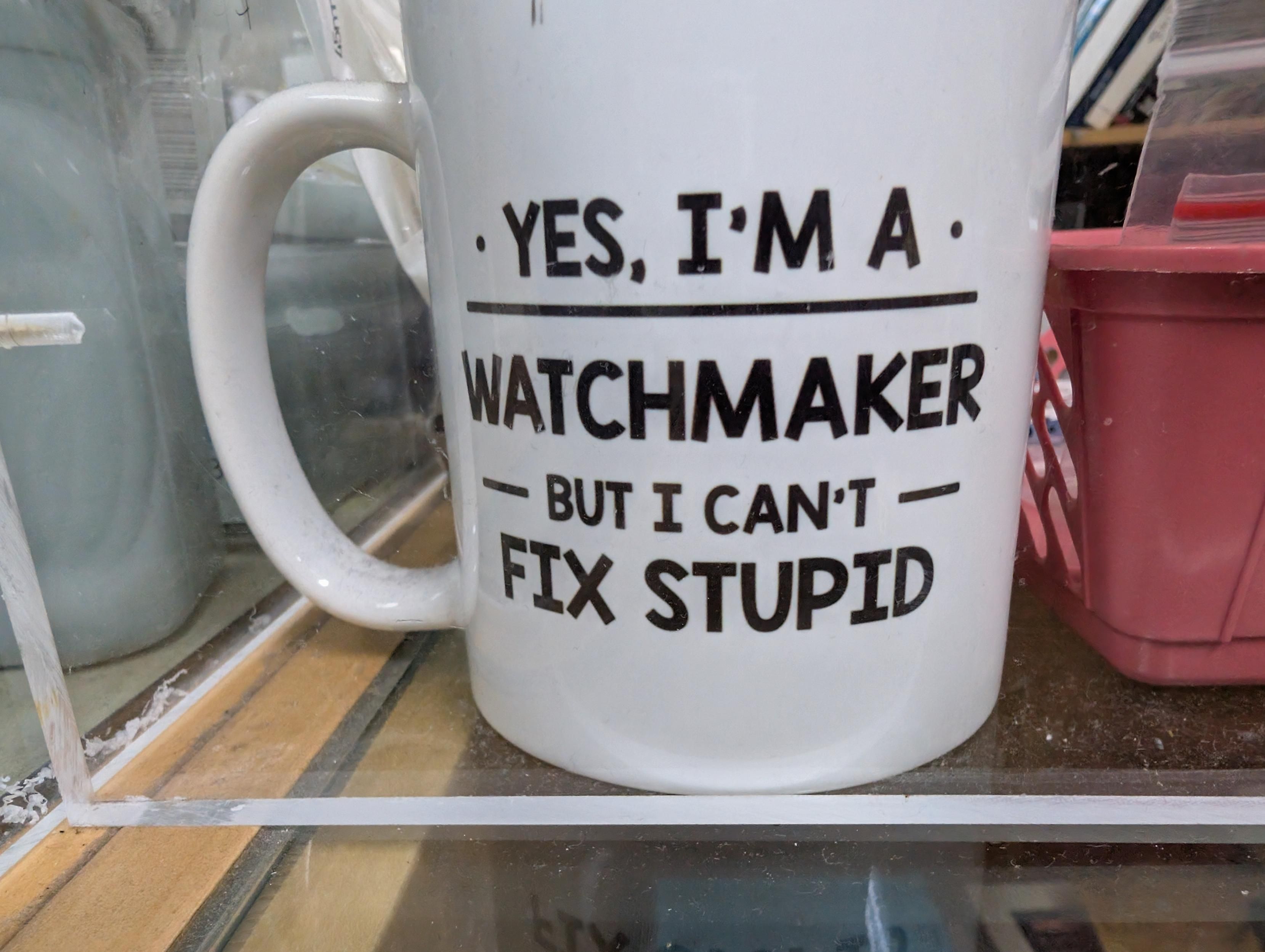 Coffee mug 
Yes, I'm a 
Watchmaker
But I can't 
Fix stupid
