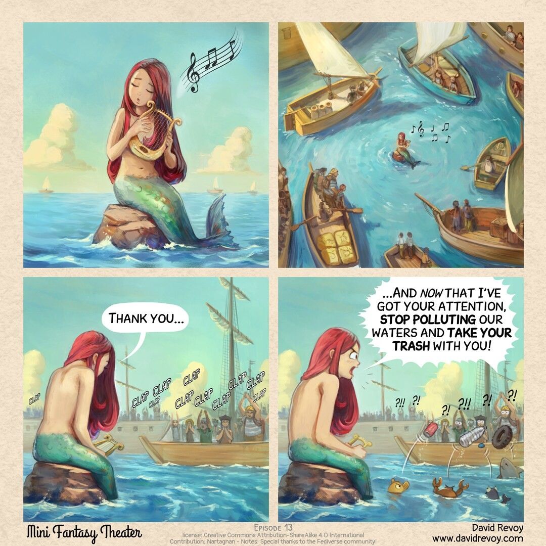 A webcomic storyboard in four panels, black and white and sketchy:

Panel 1: A cute mermaid sings, eyes closed, with a melancholy expression, sitting on a rock in the middle of the ocean. She plays a small lyre.

Panel 2: Aerial view: many boats gather, forming a circle around the mermaid, drawn in by her performance.

Panel 3: The mermaid bows modestly to the enthusiastic applause of the sailors on the boats, who give her a standing ovation.
> Mermaid: Thank you...

Panel 4. The mermaid now yell angrily to the sailors. In the foreground little fish, crab, and shark are throwing trash back to the boats.  
> Mermaid: "...And now that I've got your attention, stop polluting our waters and take your trash with you!"