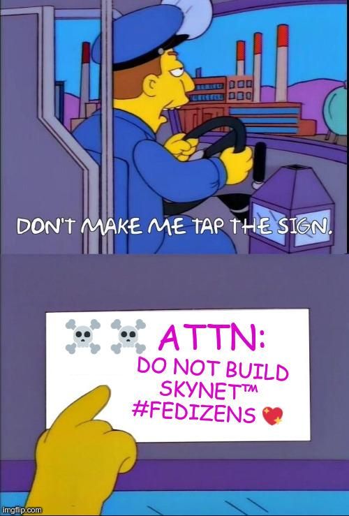 "Don't make me tap the sign" meme with the sign reading "☠️ ☠️ attn: do not build SkyNet™#fedizens 💖".