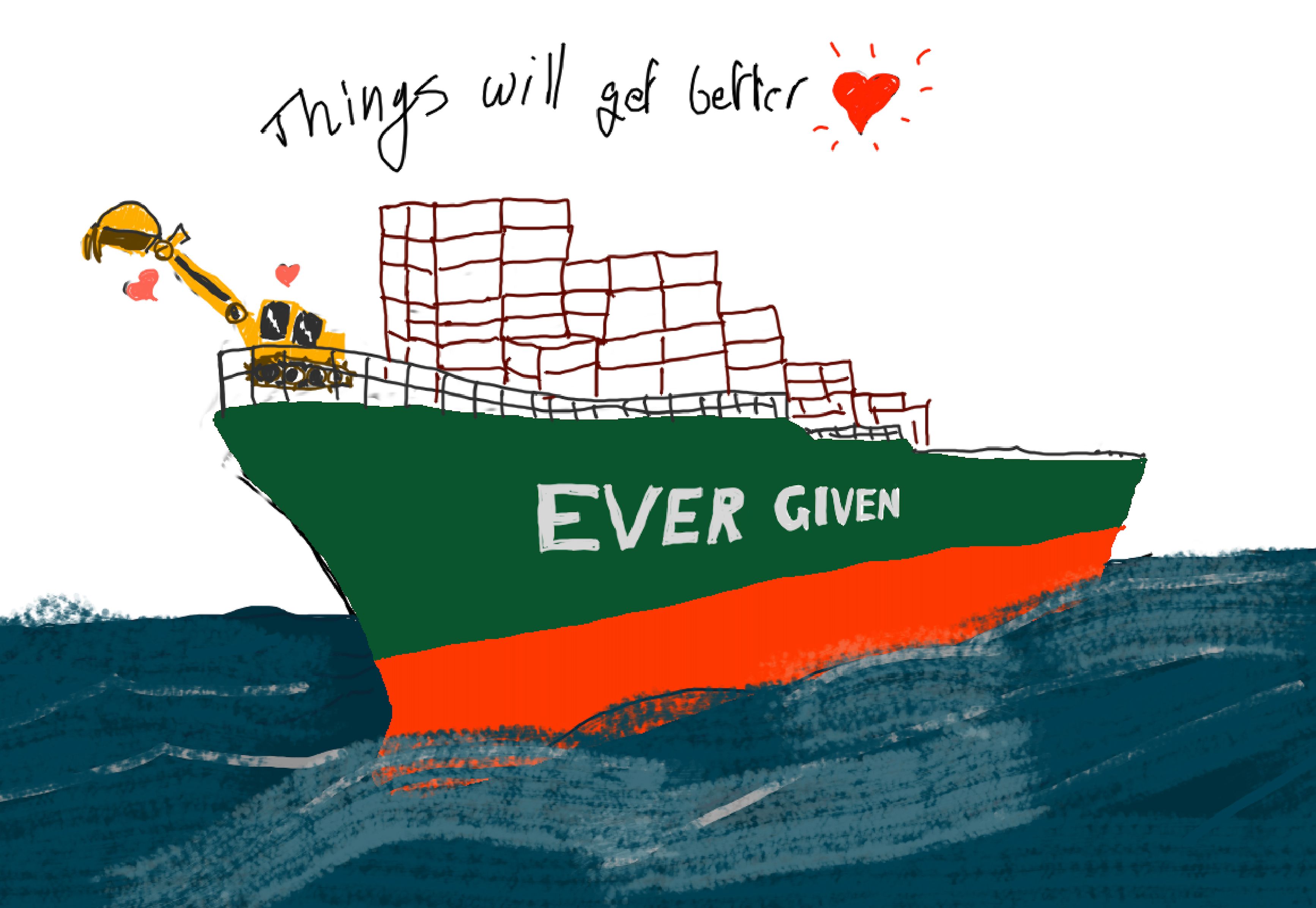 A fast sketch of the digger riding on the front of the evergreen (correction: EVER GIVEN) cargo-ship as she cuts the waves going fast. It says "things will get better"