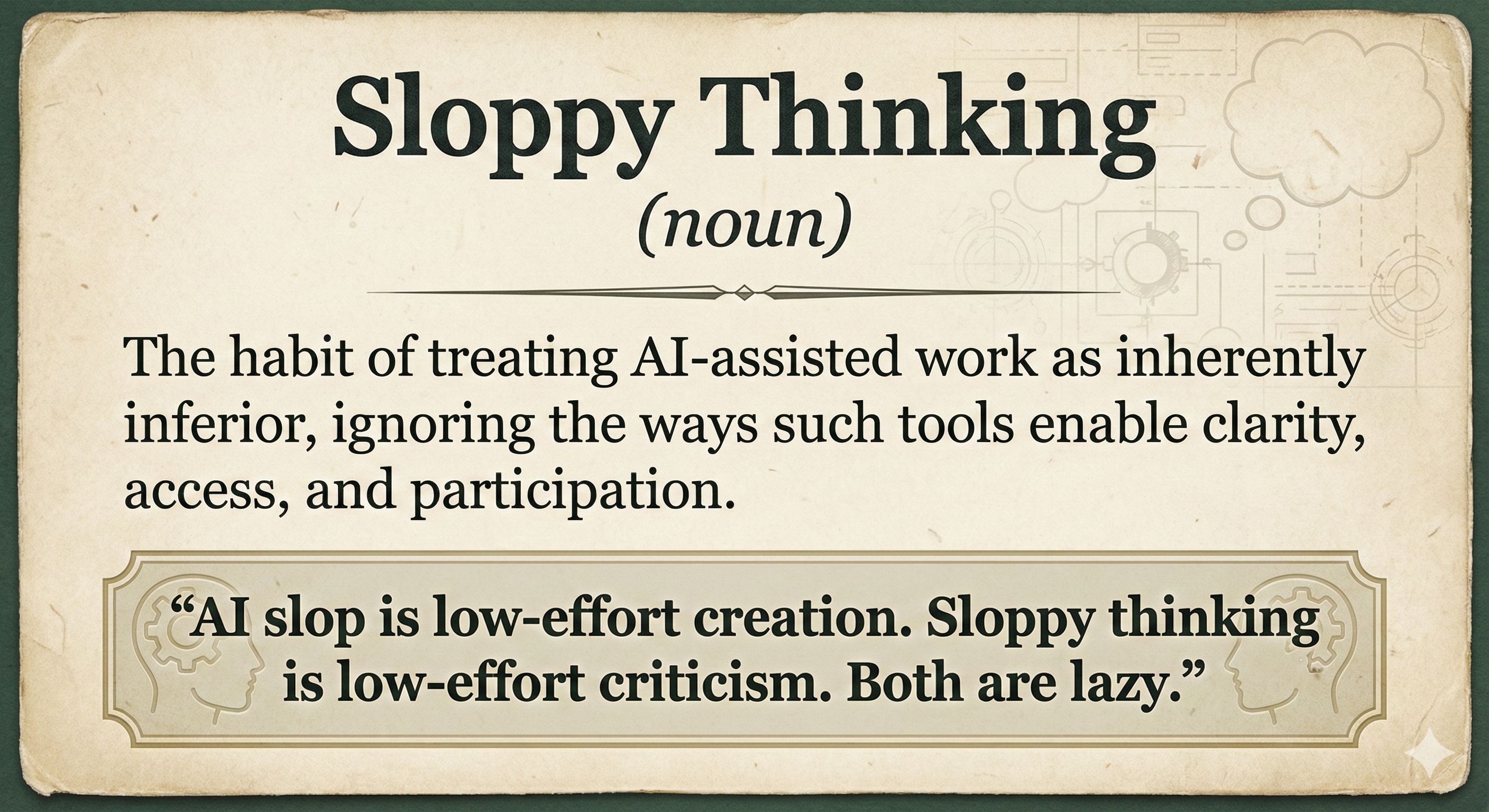 Decorative poster styled like an aged dictionary page titled “Sloppy Thinking (noun)”. It defines sloppy thinking as treating AI-assisted work as inherently inferior while ignoring how such tools enable clarity, access, and participation. A highlighted quote reads: “AI slop is low-effort creation. Sloppy thinking is low-effort criticism. Both are lazy.”