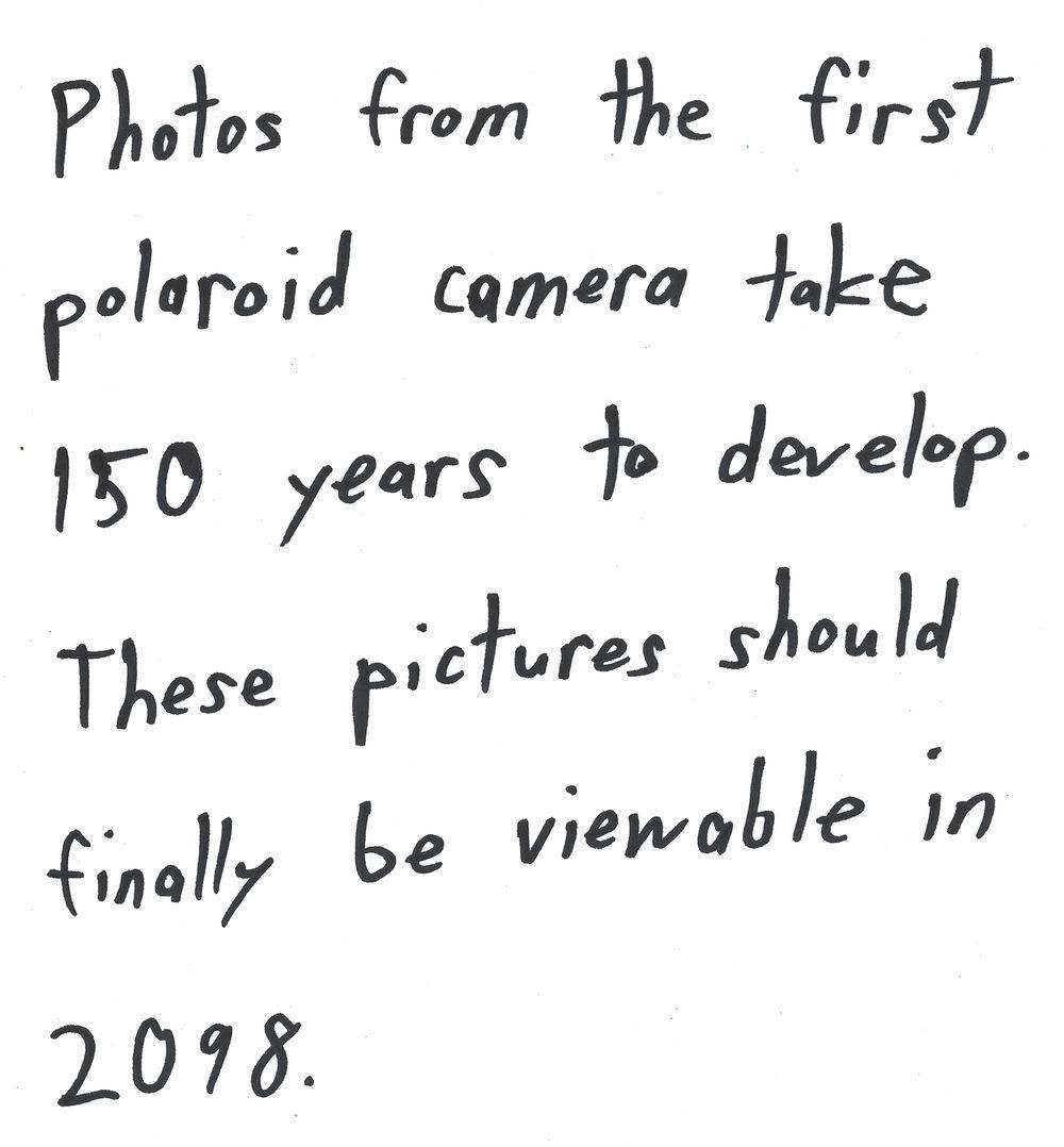 Photos from the first
polaroid camera take
150 years to develop.
These pictures should
finally be viewable in
2098.