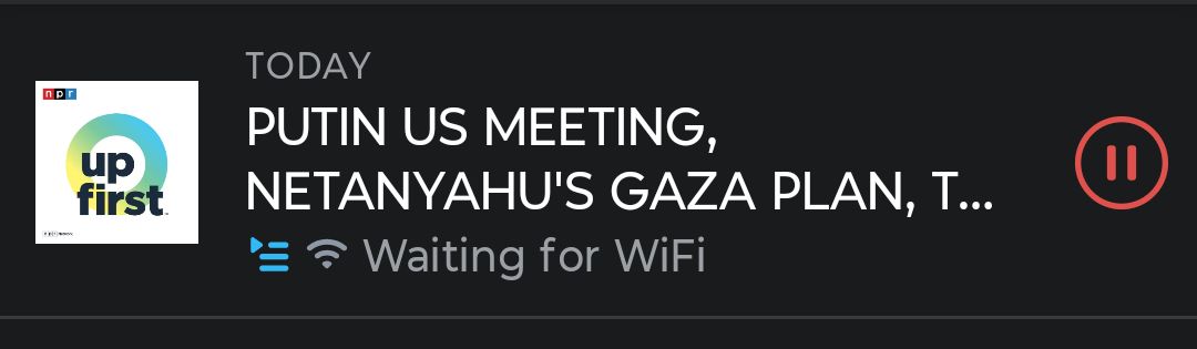 NPR's "up first" podcast, the title of which reads "PUTIN US MEETING, NETANYAHU'S GAZA PLAN, T..." in all caps