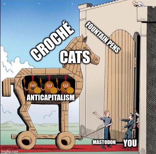 A Trojan horse meme about Mastodon. While topics such as crochet, fountain pens and cats are presented on the outside, anticapitalism is to be found on the inside.