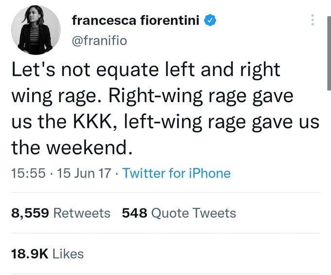 tweet by Francesca Fiorentini @franifio

let's not equate left and right wing rage. right-wing rage gave us the KKK, left-wing rage gave us the weekend.