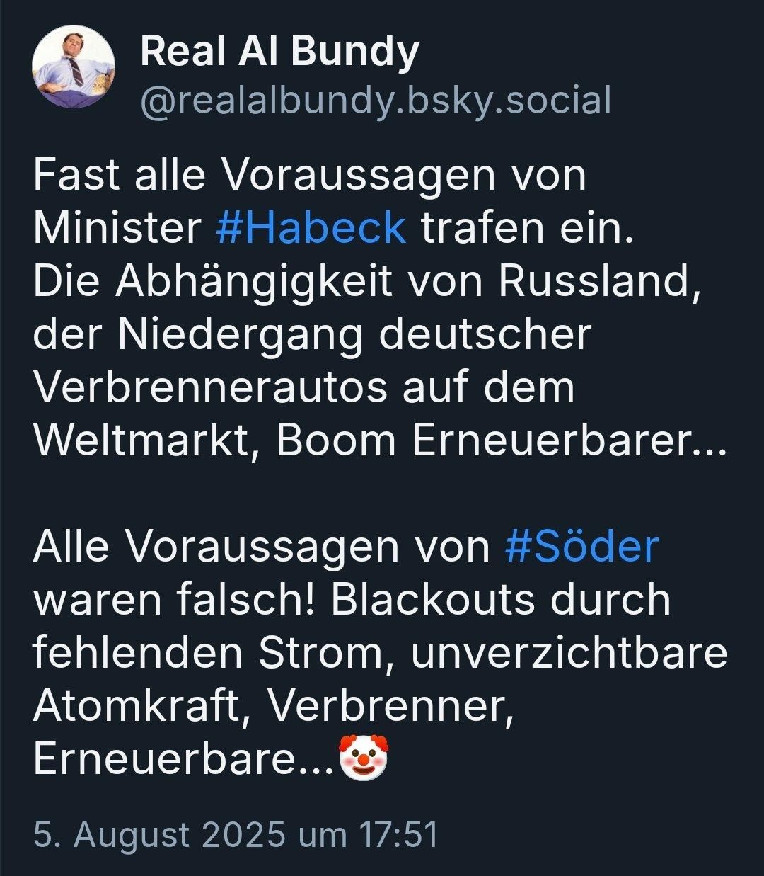 Real Al Bundy, fast alle Voraussetzungen von Minister habe ich getroffen ein die Abhängigkeit von Russland der niederen deutscher verbrennerautos auf dem weltmarkt Boom erneuerbarer,
Alle voraussagen von Söder waren falsch Blackouts durch fehlenden Strom unverzichtbare atomkraft