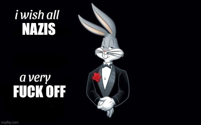 A black background with the animated character Bugs Bunny holding very proper posture and cool demeanor. Narrow eyes, ears lose but forward. He might be holding in a threat response with the amount of pain that seems to be hiding in his posture. A red rose is tucked into his black tuxedo jacket breast pocket. His right hand holds his left in front of him. Maybe it's to recover from a hand injury he got serving tables, or maybe he's really rich and nurturing a limp handshake. Captioned on the right in white: "i wish all NAZIS a very FUCK OFF"
