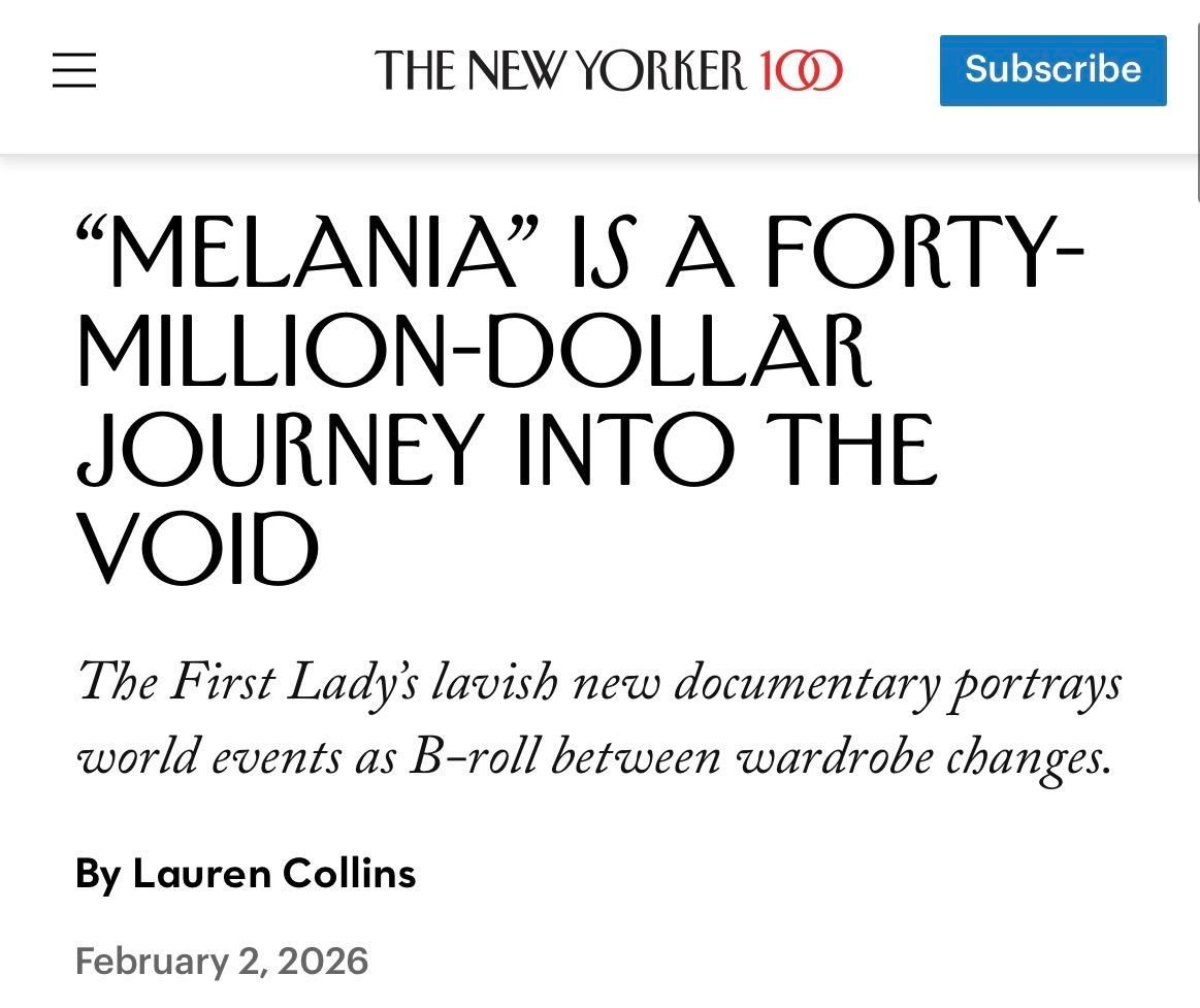 
THE NEW YORKER

"MELANIA" IS A FORTY-
MILLION-DOLLAR
JOURNEY INTO THE
VOID
The First Lady's lavish new documentary portrays
world events as B-roll between wardrobe changes.
By Lauren Collins
February 2, 2026