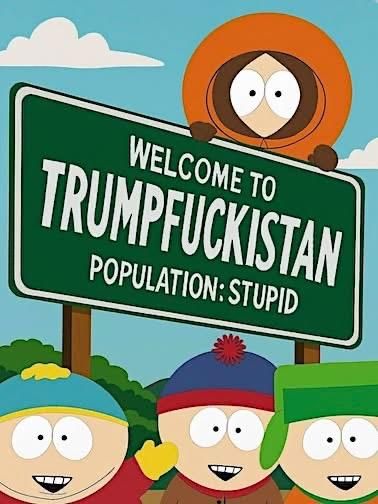 A meme with South Park characters Kenny, Stan, Kyle and Cartman around a city entrance sign that reads “Welcome to Trumpfuckistan. Population: stupid.” 
