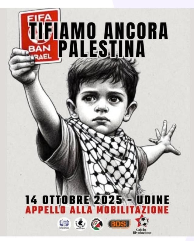 L'immagine è un disegno che ritrae un bambino con la kefiah che tiene nella mano alzata un cartellino rosso, dove è scritto: FIFA BAN ISRAEL.
Il titolo dice "Tifiamo ancora Palestina" e in calce è scritto "14 ottobre 2025 - Udine - Appello alla mobilitazione"