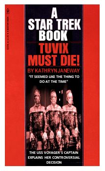A mock-up of a book cover based on James Blish's "Spock Must Die!"

It is red with a wide black stripe down the center. The following text is centered down the stripe:

A
STAR TREK
BOOK [white text]

TUVIX
MUST DIE! [red text]

BY KATHRYN JANEWAY [red text]

"IT SEEMED LIKE THE THING TO
DO AT THE TIME" [white text]

THE USS VOYAGER'S CAPTAIN
EXPLAINS HER CONTROVERSIAL 
DECISION [white text]

Between the final two text sections is a monochrome image from the Voyager episode "Tuvix." It shows the transporter effect when Tuvix was separated into Tuvok and Neelix.