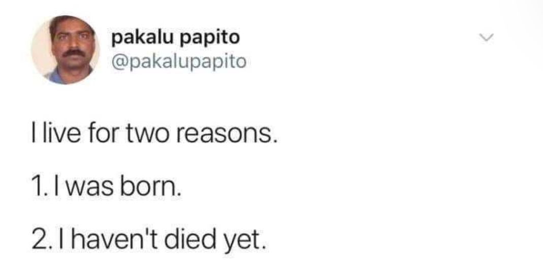 tweet by twitter user @/pakalupapito
I live for two reasons.
1. I was born.
2. I haven't died yet.