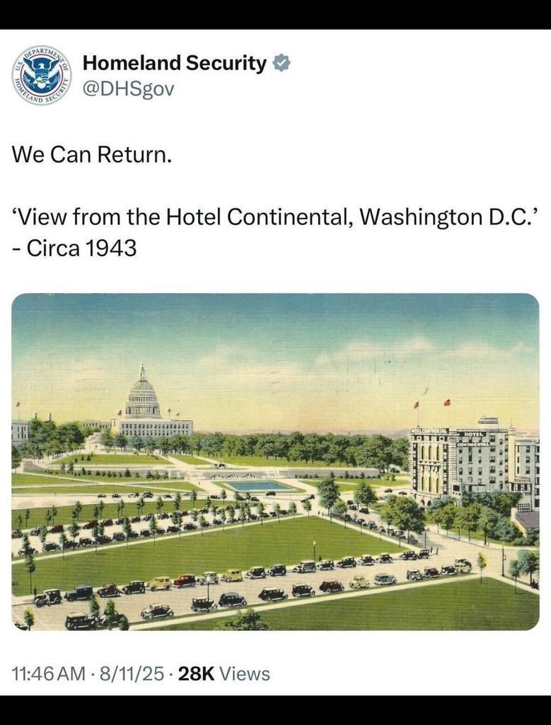 A screenshot of an X post by Homeland Security (@DHSgov
) at 11:46 AM on 8/11/25 with 28K views. The post reads, "We Can Return. 'View from the Hotel Continental, Washington D.C.' - Circa 1943," accompanied by a vintage postcard-style image. The image depicts a view of the U.S. Capitol building in the background with its dome, a well-maintained lawn, and numerous vintage cars parked along a road. In the foreground, the Hotel Continental is visible on the right side, with American flags atop the building. The post includes the DHS logo and a verification badge.
