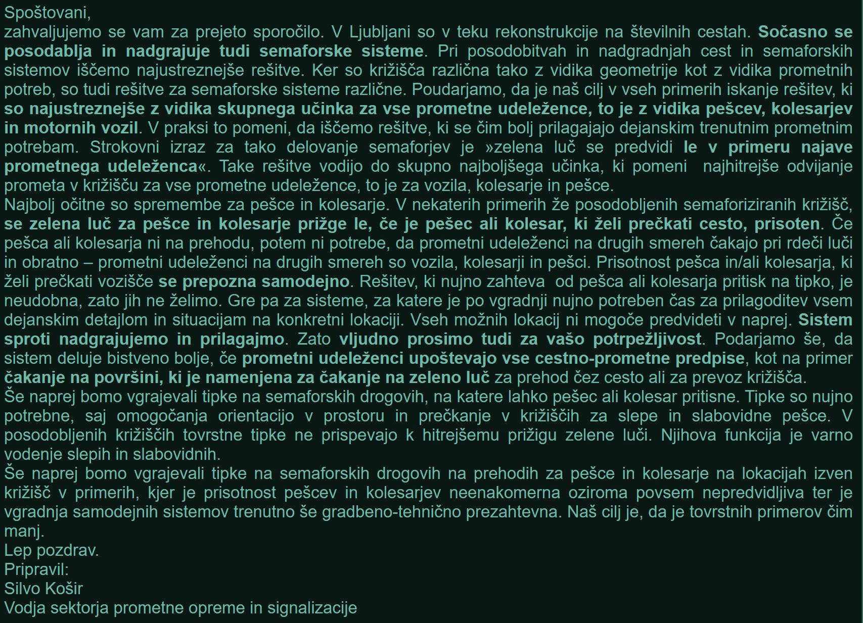 V praksi to pomeni, da iščemo rešitve, ki se čim bolj prilagajajo dejanskim trenutnim prometnim potrebam. Strokovni izraz za tako delovanje semaforjev je »zelena luč se predvidi le v primeru najave prometnega udeleženca«. Take rešitve vodijo do skupno najboljšega učinka, ki pomeni najhitrejše odvijanje prometa v križišču za vse prometne udeležence, to je za vozila, kolesarje in pešce.
Najbolj očitne so spremembe za pešce in kolesarje. V nekaterih primerih že posodobljenih semaforiziranih križišč, se zelena luč za pešce in kolesarje prižge le, če je pešec ali kolesar, ki želi prečkati cesto, prisoten. Če pešca ali kolesarja ni na prehodu, potem ni potrebe, da prometni udeleženci na drugih smereh čakajo pri rdeči luči in obratno – prometni udeleženci na drugih smereh so vozila, kolesarji in pešci. Prisotnost pešca in/ali kolesarja, ki želi prečkati vozišče se prepozna samodejno. Rešitev, ki nujno zahteva od pešca ali kolesarja pritisk na tipko, je neudobna, zato jih ne želimo.Gre pa za sisteme, za katere je po vgradnji nujno potreben čas za prilagoditev vsem dejanskim detajlom in situacijam na konkretni lokaciji.Vseh možnih lokacij ni mogoče predvideti v naprej.Sistem sproti nadgrajujemo in prilagajmo. Zato vljudno prosimo tudi za vašo potrpežljivost. Podarjamo še, da sistem deluje bistveno bolje, če prometni udeleženci upoštevajo vse cestno-prometne predpise, kot na primer čakanje na površini, ki je namenjena za čakanje na zeleno luč za prehod čez cesto ali za prevoz križišča.