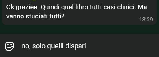 screen di messaggi su whatsapp
"ok, graziee. quindi quel libro tutti casi clinici. ma vanno studiati tutti?"

io scrivo una risposta che poi non invio: "no, solo quelli dispari"
