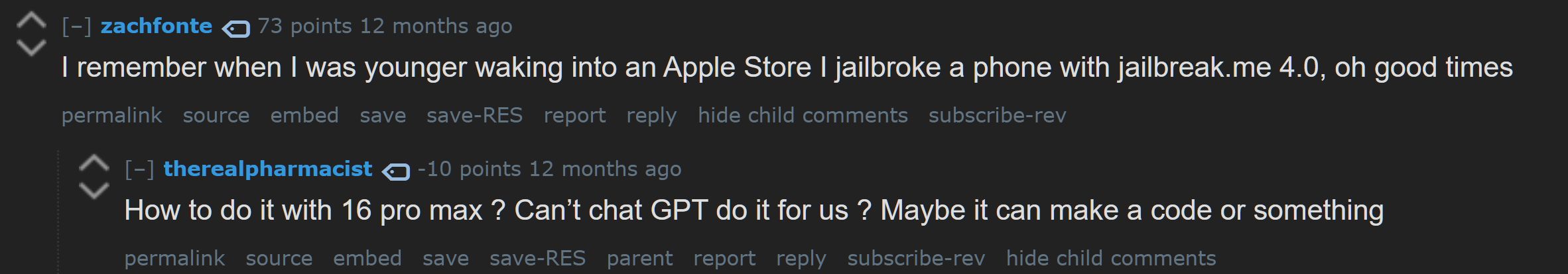 zach: I remember when I was younger waking into an Apple Store I jailbroke a phone with jailbreak.me 4.0, oh good times
therealpharmacist: How to do it with 16 pro max ? Can’t chat GPT do it for us ? Maybe it can make a code or something