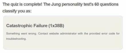 ‘The quiz is complete! The Jung personality test's 60 questions classify you as:

Catastrophic Failure (1x38B)
Something wen wrong. Contact website administrator with the provided error code for troubleshooting
