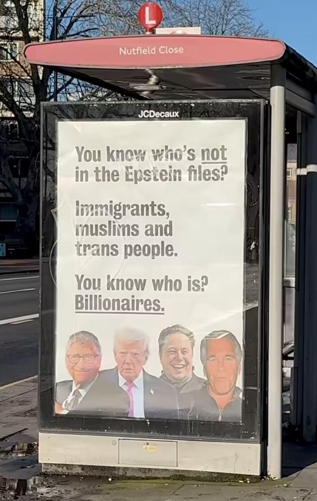 Photo of a London bus stop shelter at Nutfield Close with a protest-style poster that reads, “You know who’s not in the Epstein files? Immigrants, muslims and trans people. You know who is? Billionaires.” The poster includes cut-out photos of four wealthy, well-known men along the bottom, and the shelter is branded JCDecaux on a sunny street with bare winter trees in the background.