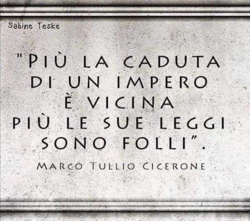 Più la caduta di un impero è vicina più le sue leggi sono folli. 
Marco Tullio Cicerone 