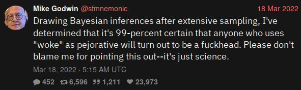 Mike Godwin on Twitter: “Drawing Bayesian inferences after extensive sampling, I've determinded that anyone who uses "woke" as pejorative will turn out to be a fuckhead. Please don't blame me for pointing this out--it's just science.”