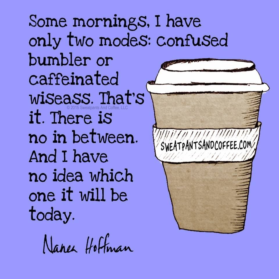 Some mornings, I have only two modes: confused bumbler or caffeinated wiseass. That's it. There is no in between. And I have no idea which one it will be
today.

Words by Nanea Hoffman/Sweatpants & Coffee.
