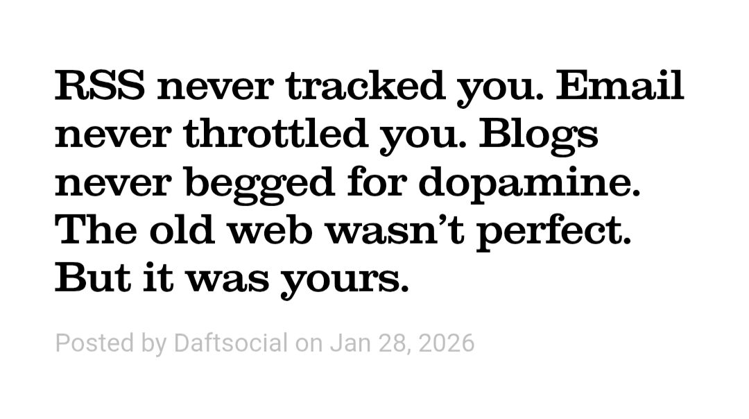 RSS never tracked you. Email never throttled you. Blogs never begged for dopamine. The old web wasn’t perfect. But it was yours.