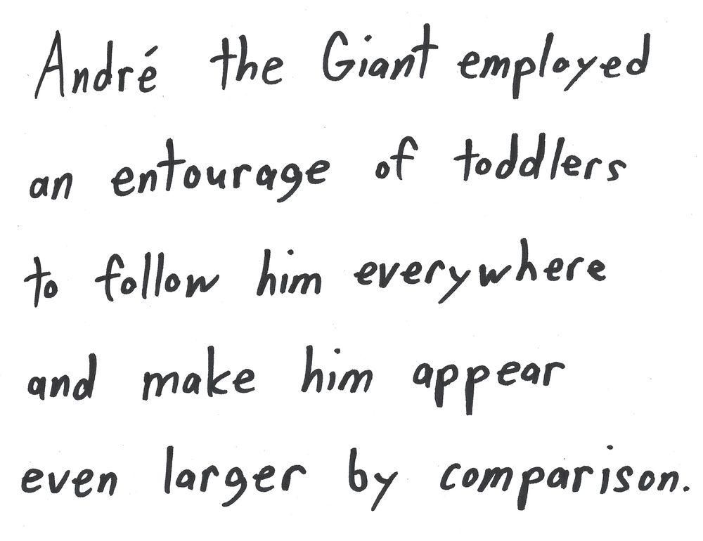 Andre the Giant employed
an entourage of toddlers
to follow him everywhere
and make him appear
even larger by comparison.