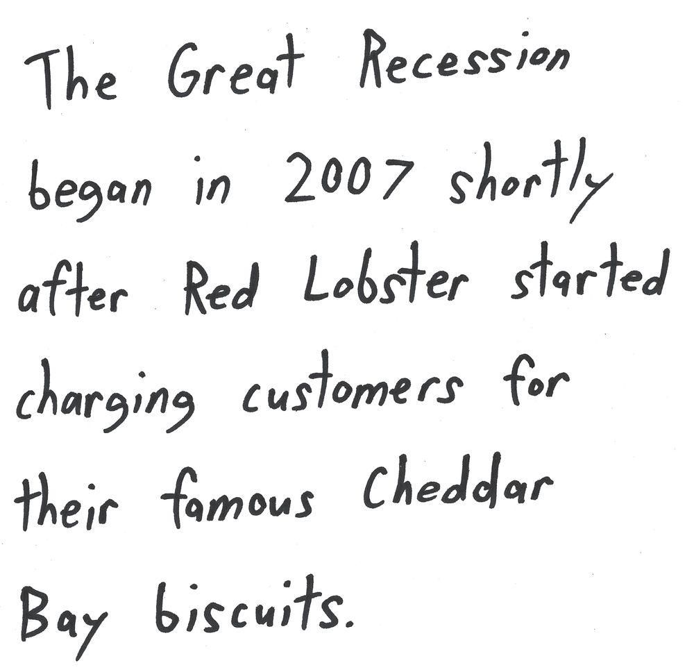 The Great Recession
began in 2007 shortly
after Red Lobster started
charging customers for
their famous Cheddar
Bay biscuits.