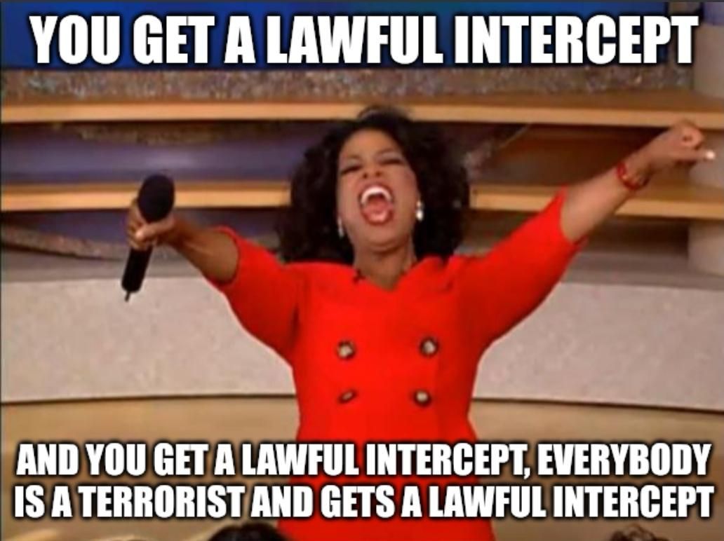 Oprah meme

"You get a lawful intercept, and you get a lawful intercept, everybody is a terrorist and gets a lawful intercept" 