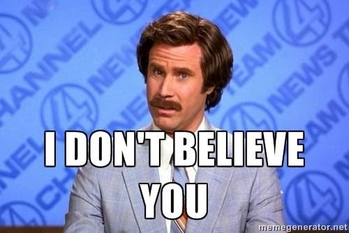 The Anchorman saying “I don’t believe you”