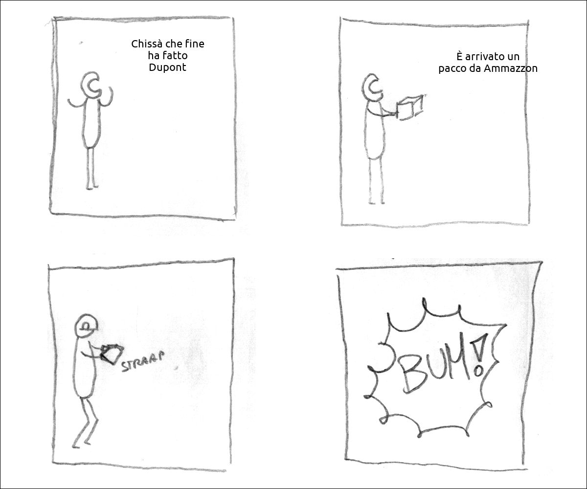 un tizio dice: «Chissà che fine ha fatto Dupont»
un tizio ha in mano un pacco e dice: «È arrivato un pacco da Ammazzon»
il tizio apre il pacco
esplode tutto
