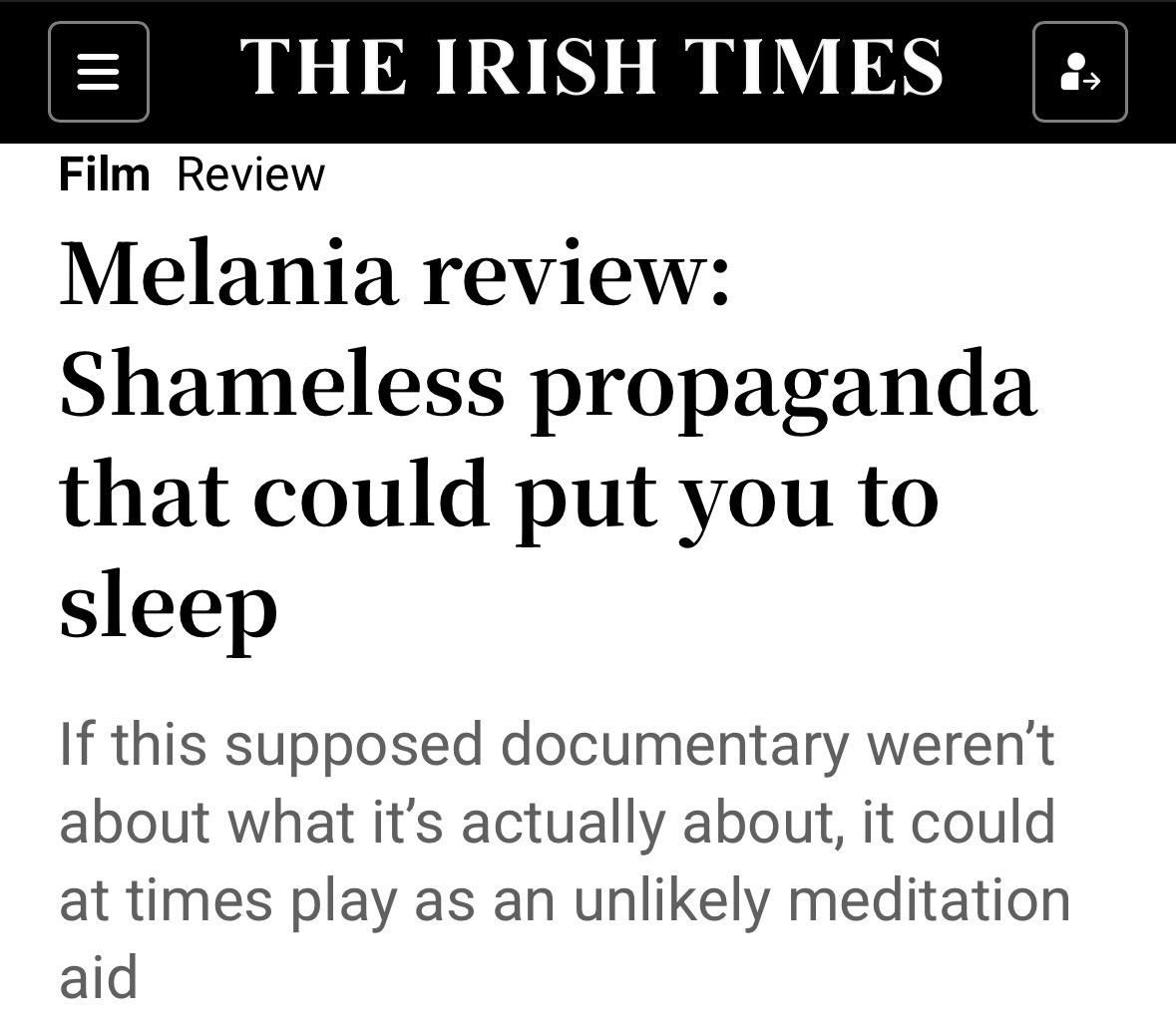 THE IRISH TIMES
Film Review
Melania review:
Shameless propaganda
that could put you to
sleep
If this supposed documentary weren't
about what it's actually about, it could
at times play as an unlikely meditation
aid