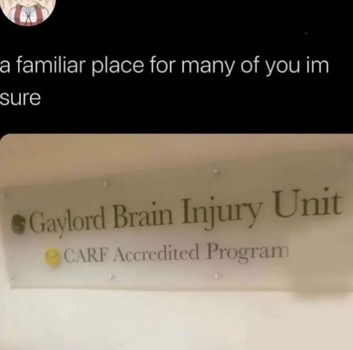 a tweet with the author's name cropped out (if u know the source do post it) saying "a familiar place for many of you im sure" with an image of a sign saying "Gaylord Brain Injury Unit - CARF Accreddited Program"