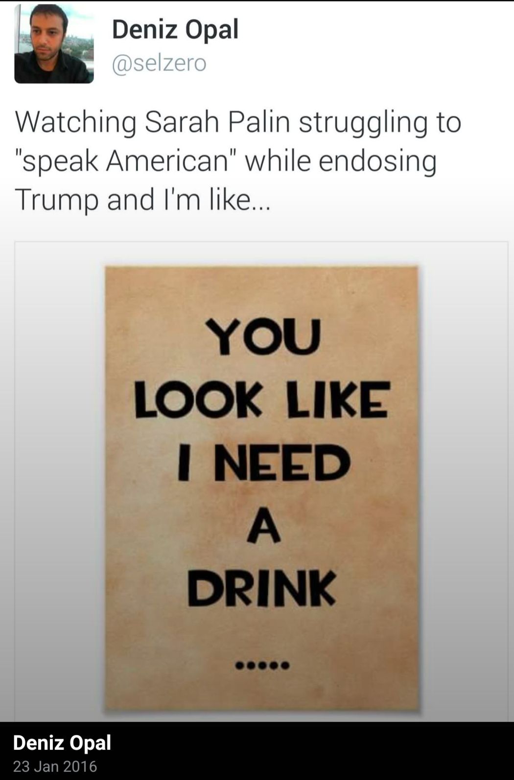 Deniz Opal

@selzero

Watching Sarah Palin struggling to "speak American" while endosing Trump and I'm like...

YOU LOOK LIKE I NEED A DRINK

Deniz Opal

23 Jan 2016