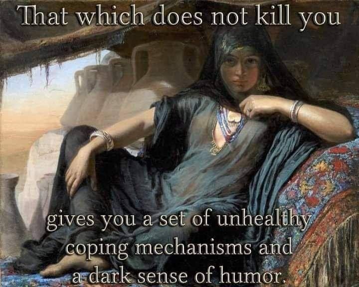That which does not kill you gives you a set of unhealthy coping mechanisms and a dark sense of humor. 
