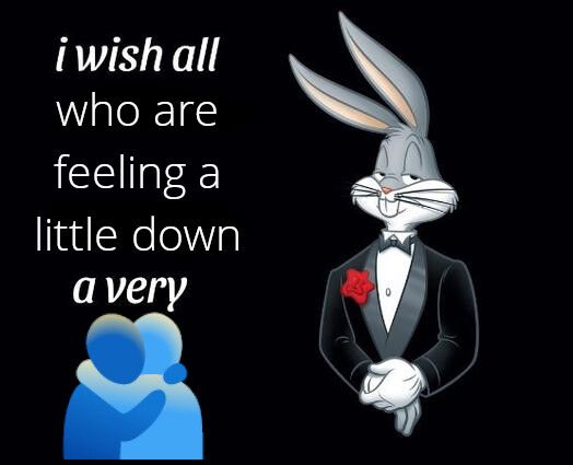 Bugs Bunny in a suit, with the text "i wish all who are feeling a little down a very hug emoji"