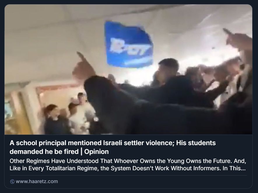 Screenshot di un articolo d’opinione pubblicato su Haaretz, intitolato “A school principal mentioned Israeli settler violence; His students demanded he be fired”. L’immagine mostra un gruppo di studenti all’interno di un edificio scolastico, probabilmente un corridoio o una classe. Uno studente al centro solleva una bandiera blu con la scritta bianca “B-07”, mentre altri alzano le braccia in segno di protesta. L’atmosfera è dinamica e tesa, suggerendo una mobilitazione collettiva. Il testo visibile denuncia una reazione estrema da parte degli studenti contro un preside che ha menzionato la violenza dei coloni israeliani, chiedendone il licenziamento. Il commento editoriale sottolinea come, in regimi totalitari, il controllo ideologico sui giovani sia cruciale e che il sistema non possa funzionare senza delatori. Il tono è critico e riflette preoccupazione per la politicizzazione dell’ambiente scolastico e la repressione del dissenso.