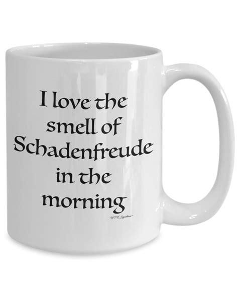 A mug with the words: "I love the smell of Schadenfreude in the morning".