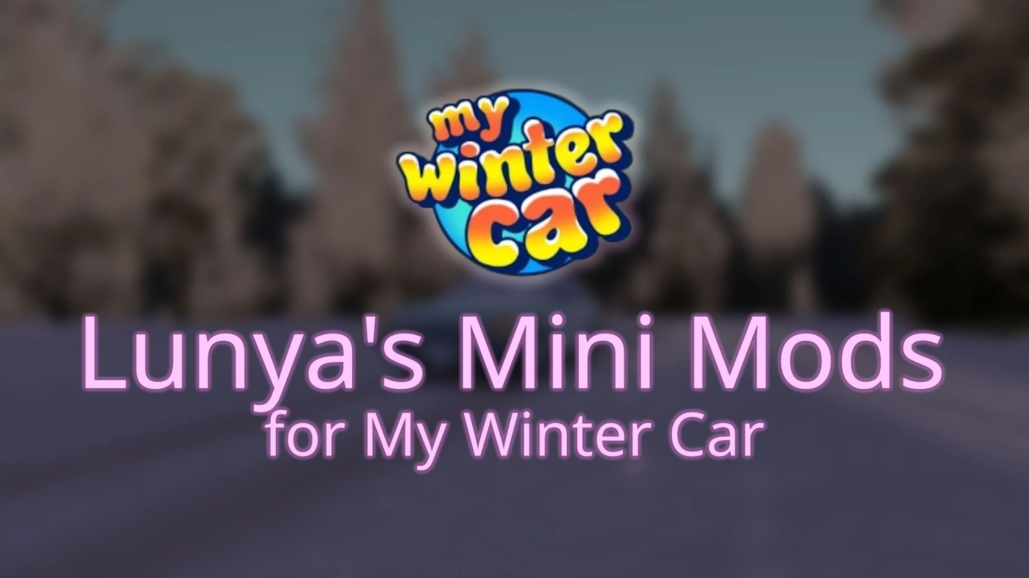 The background is a My Winter Car screenshot. It's blurred out, but a road can be seen, and in the background some trees. There's the My Winter Car logo in the middle with a small glow affect on it. Under that is title "Lunya's Mini Mods" and subtitle "for My Winter Car"