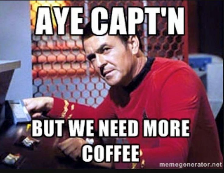 A Star Trek TOS meme showing Scotty in Engineering on the Enterprise.  The caption is "Aye Capt'n.  But we need more coffee".