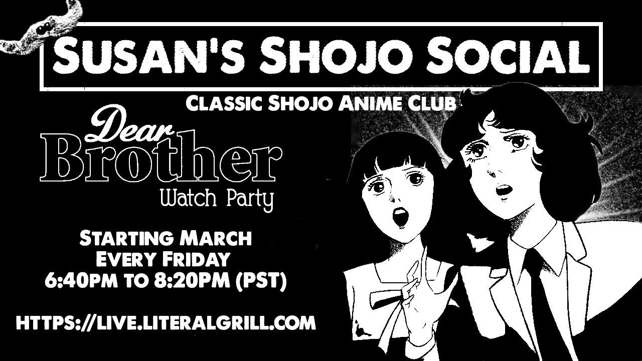 Susan's Shojo Social - Classic Shojo Anime Club presents:

Dear Brother Watch Party

Starting March, Every Friday from 6:40pm to 8:20pm (PST)

Watch at https://live.literalgrill.com