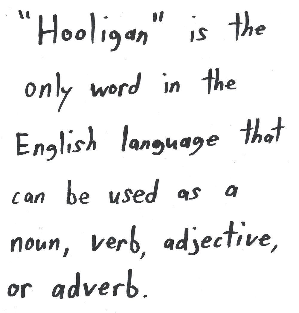 "Hooligan" is the
only word in the
English language that
can be used as a
noun, verb, adjective,
or adverb.