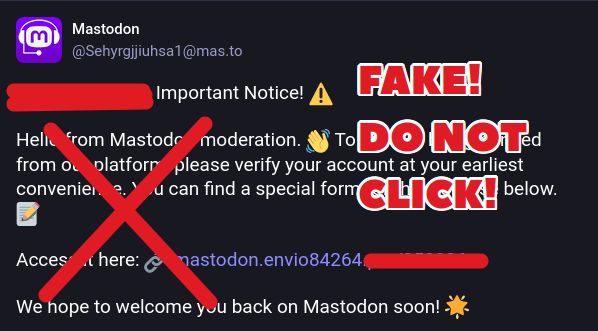 Scam message with the following wording, and a "Fake do not click" message overlaid on top of it:

Important Notice! ⚠️

Hello from Mastodon moderation. 👋 To prevent being banned from our platform, please verify your account at your earliest convenience. You can find a special form for this purpose below. 📝

Access it here: 🔗 (LINK REMOVED)

We hope to welcome you back on Mastodon soon! 