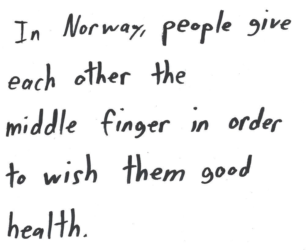 In Norway, people give
each other the
middle finger in order
to wish them good
health.