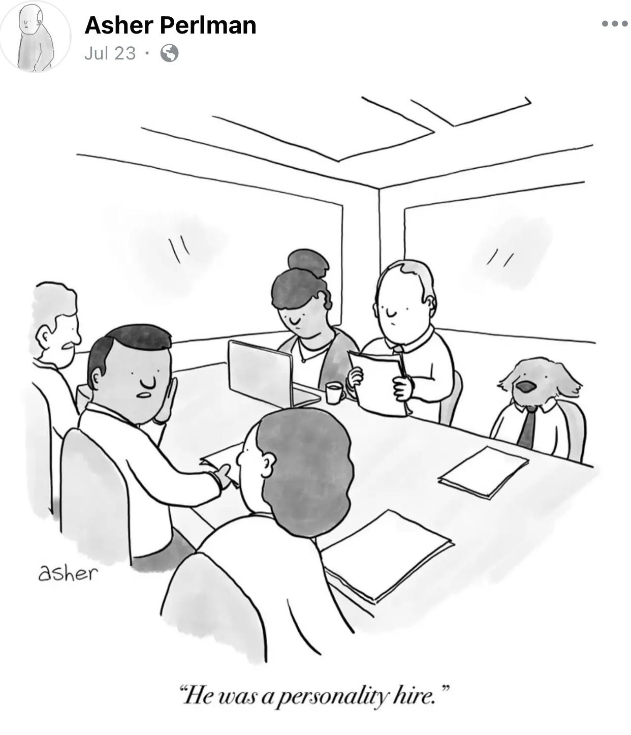 Facebook. An office meeting is in progress around a large table, everyone is busy with paperwork except a dog in a tie who has his paws in his lap. Captioned:  [Asher Perlman Jul 23 ] "He was a personality hire."