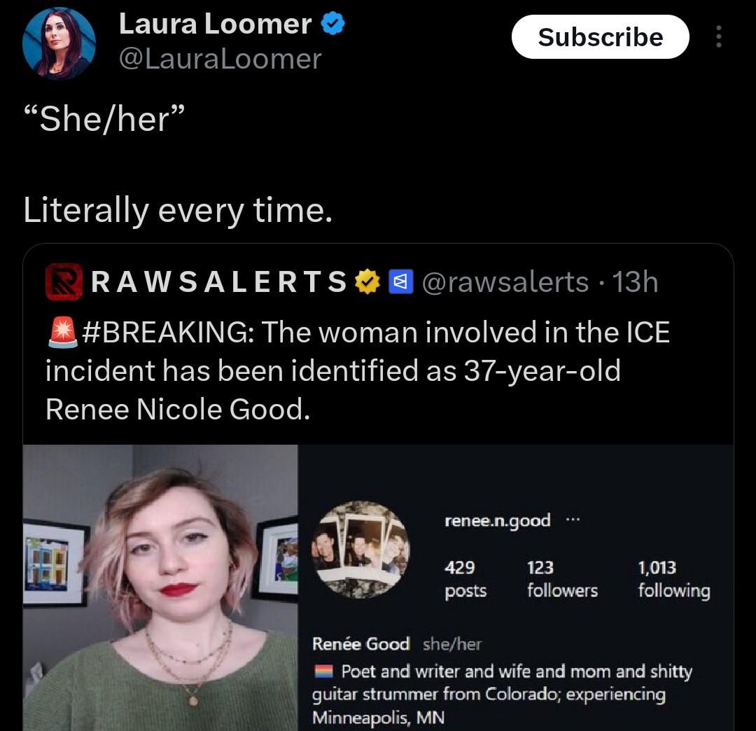 A screenshot of a tweet showing the Instagram profile of Renee Good who was an American citizen shot by an ICE agent with fascist activist Laura Loomer pointing out she had “she/her” pronouns in her bio stating “She/her. Literally every time.”