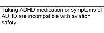 Taking ADHD medication or symptoms of
ADHD are incompatible with aviation
safety.