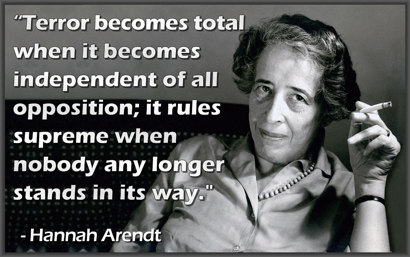 Terror becomes total when it becomes independent of all opposition; it rules supreme when nobody any longer stands in its way. 